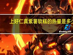 上好仁真 紫薯软糕的热量是多少