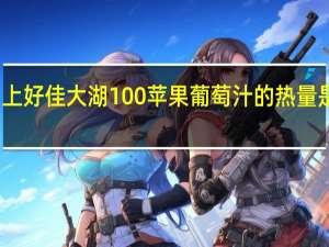 上好佳 大湖100%苹果葡萄汁的热量是多少