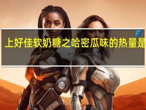 上好佳 软奶糖之哈密瓜味的热量是多少