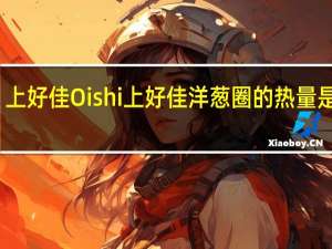 上好佳 Oishi 上好佳 洋葱圈的热量是多少