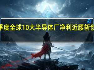 上季度全球10大半导体厂净利近腰斩 创7年新低