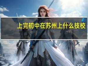 上完初中在苏州上什么技校