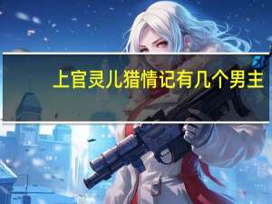 上官灵儿猎情记有几个男主（上官灵儿猎情记）