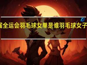 上届全运会羽毛球女单是谁 羽毛球女子单打决赛