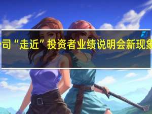 上市公司“走近”投资者 业绩说明会新现象新趋势涌现