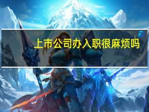 上市公司办入职很麻烦吗