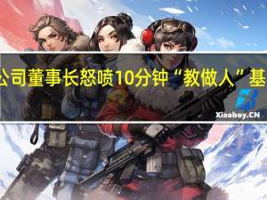 上市公司董事长怒喷10分钟“教做人” 基金经理回应：是误会