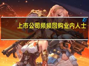 上市公司频频回购 业内人士：表明了上市公司管理层认为股价被低估