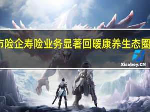 上市险企寿险业务显著回暖 康养生态圈布局提速