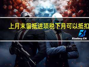 上月末留抵进项税下月可以抵扣吗