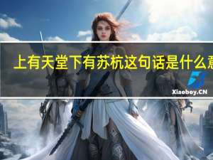 上有天堂下有苏杭这句话是什么意思（上有天堂下有苏杭）