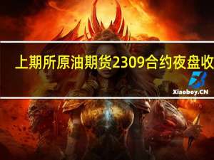 上期所原油期货2309合约夜盘收涨1.34%报633.50元人民币/桶