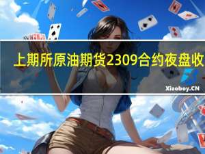 上期所原油期货2309合约夜盘收跌0.19%报636.50元人民币/桶沪金夜盘收涨0.02%沪银收涨0.54%