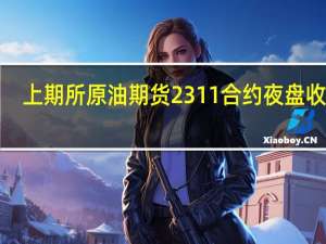 上期所原油期货2311合约夜盘收涨1.43%报693.20元人民币/桶沪金夜盘收涨1.17%沪银收涨0.15%