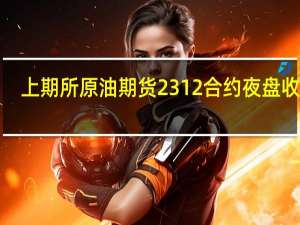 上期所原油期货2312合约夜盘收跌1.09%报659.80元人民币/桶 沪金夜盘收涨0.26%沪银收跌0.03%