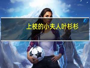 上校的小夫人叶杉杉（上校的小夫人）