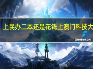 上民办二本还是花钱上澳门科技大学好