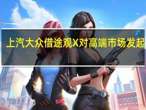 上汽大众借途观X对高端市场发起冲击