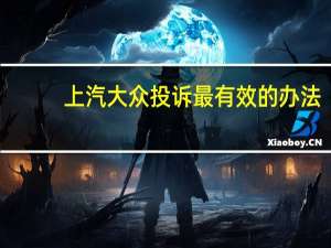 上汽大众投诉最有效的办法