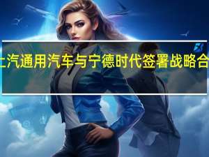 上汽通用汽车与宁德时代签署战略合作协议