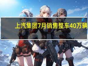 上汽集团7月销售整车40万辆