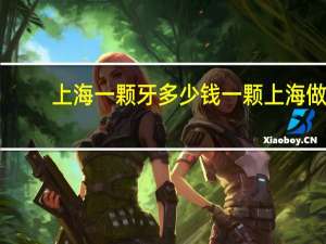 上海一颗牙多少钱一颗 上海做种植牙一颗要多少钱