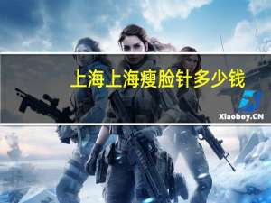 上海上海瘦脸针多少钱？上海九院瘦脸针怎么预约