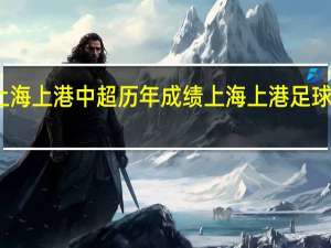 上海上港中超历年成绩 上海上港足球俱乐部