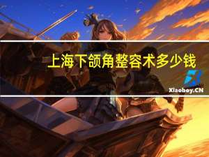 上海下颌角整容术多少钱(上海做下巴哪个医院好)