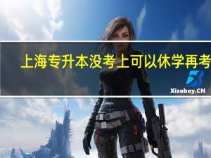 上海专升本没考上可以休学再考吗
