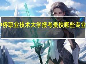 上海中侨职业技术大学报考贵校哪些专业有特殊要求