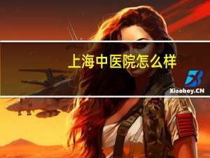 上海中医院怎么样？上海市中医医院排名好的是哪个