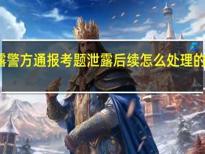 上海中考试题泄露警方通报 考题泄露后续怎么处理的具体情况详细内容介绍