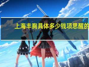 上海丰胸具体多少钱 项思醒的整容做下来要多少钱