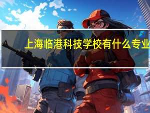 上海临港科技学校有什么专业