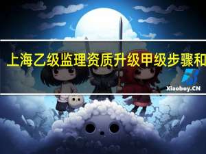 上海乙级监理资质升级甲级步骤和条件