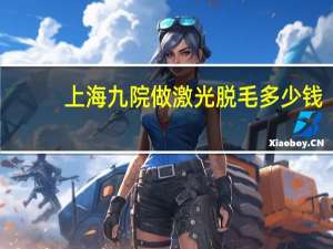 上海九院做激光脱毛多少钱，上海九院看病贵不贵