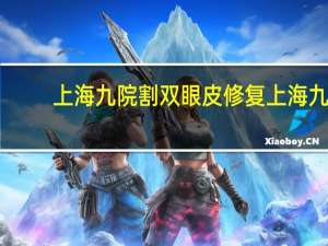 上海九院割双眼皮修复 上海九院双眼皮修复哪个医生擅长