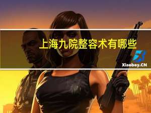 上海九院整容术有哪些，上海整容医院排行榜
