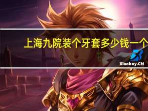 上海九院装个牙套多少钱一个，隐形针灸一套多少钱