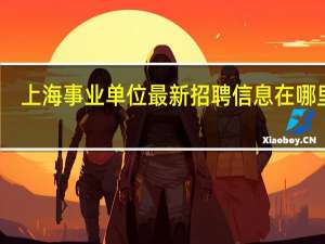 上海事业单位最新招聘信息在哪里看