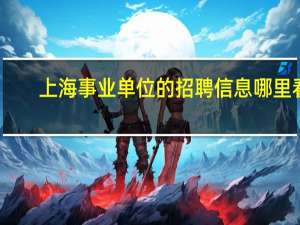上海事业单位的招聘信息哪里看