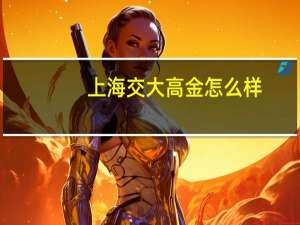 上海交大高金怎么样
