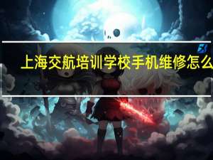 上海交航培训学校手机维修怎么样，学费要多少钱