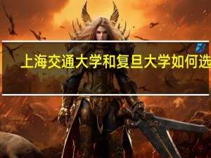 上海交通大学和复旦大学如何选择