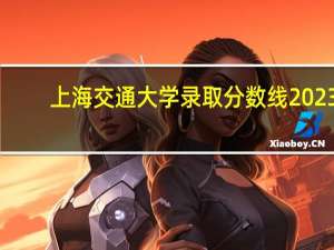 上海交通大学录取分数线2023