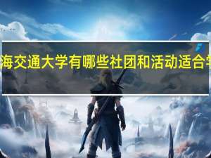 上海交通大学有哪些社团和活动适合学生参加