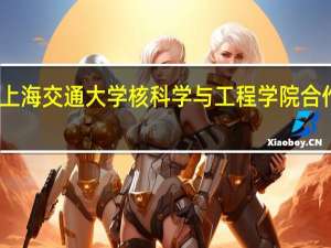 上海交通大学核科学与工程学院合作交流