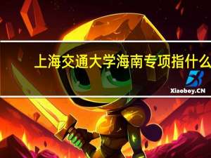 上海交通大学海南专项指什么