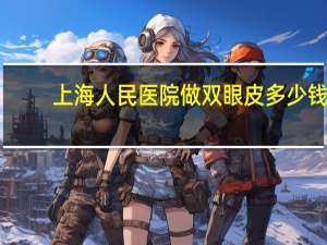上海人民医院做双眼皮多少钱 上海第九医院开双眼皮的费用是多少